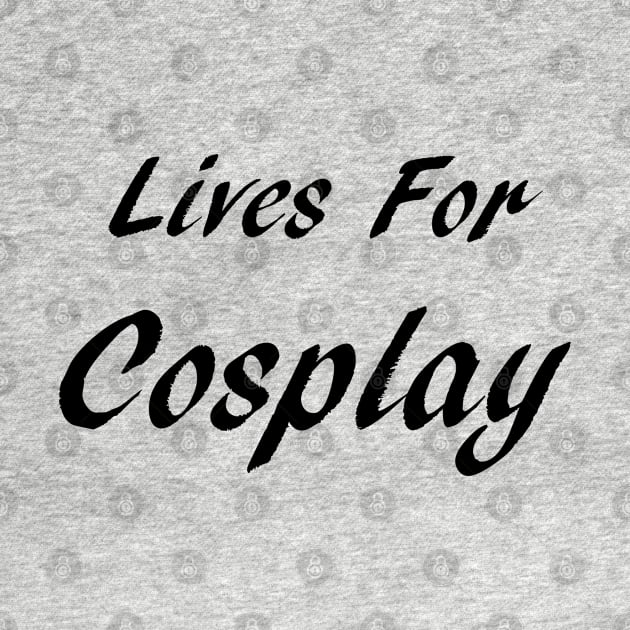 Lives For Cosplay by GeekNirvana